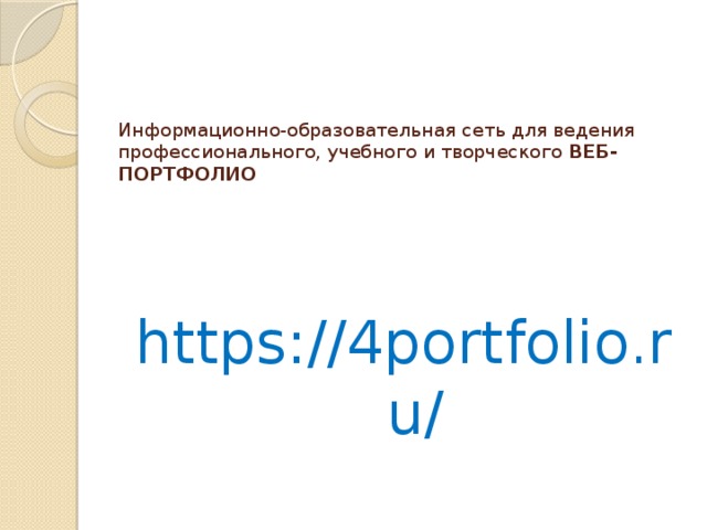Информационно-образовательная сеть для ведения  профессионального, учебного и творческого ВЕБ-ПОРТФОЛИО   https://4portfolio.ru/ 