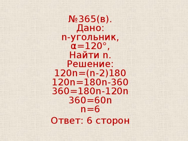 № 365(в).  Дано:  n-угольник,  α=120°,  Найти n.  Решение:  120n=(n-2)180  120n=180n-360  360=180n-120n  360=60n  n=6 Ответ: 6 сторон 
