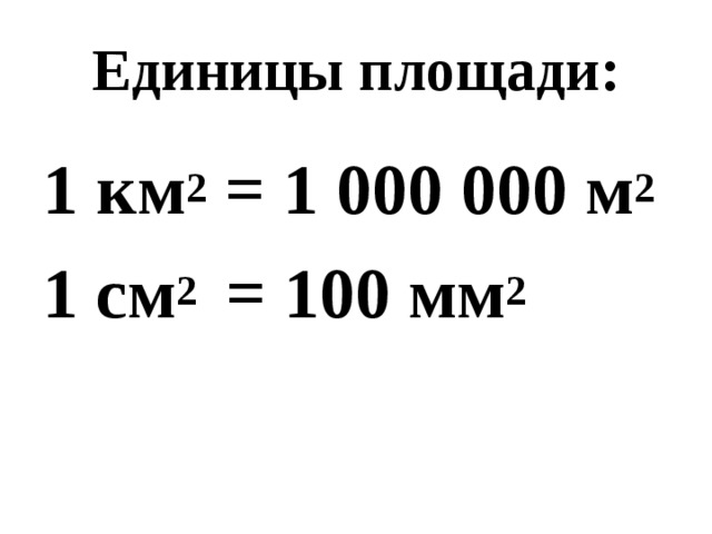 Единицы площади: 1 км 2 = 1 000 000 м 2 1 см 2 = 100 мм 2