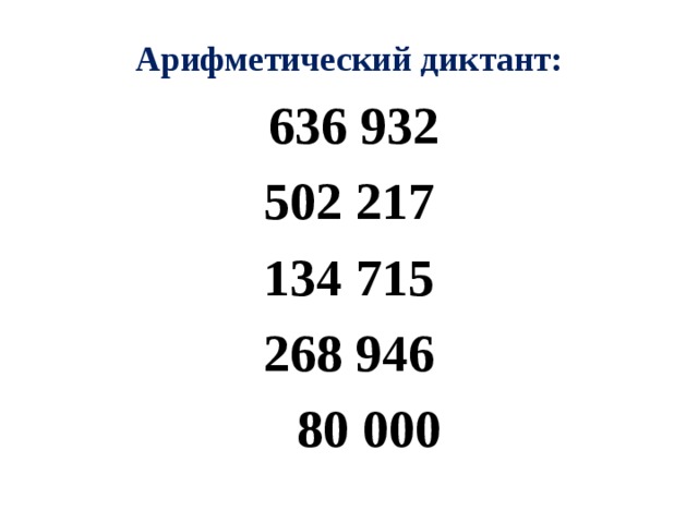 Арифметический диктант:  636 932 502 217 134 715 268 946  80 000