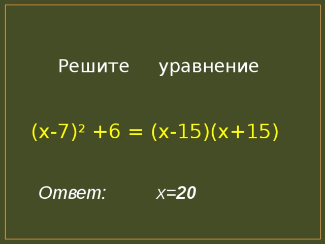 Решите уравнение (х-7) 2 +6 = (х-15)(х+15)  Ответ: х= 20