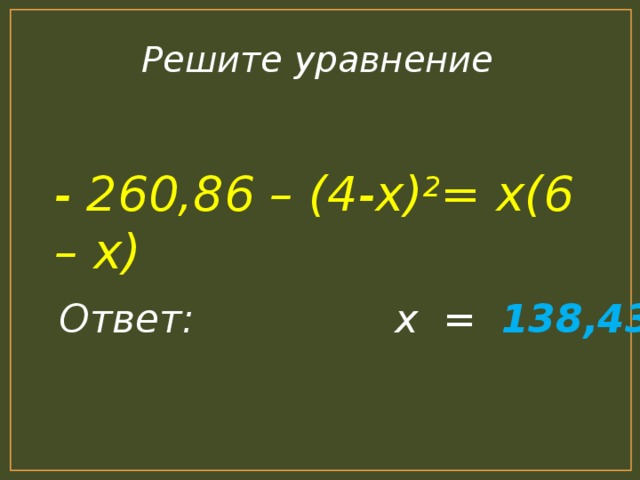Решите уравнение - 260,86 – (4-х) 2 = х(6 – х) Ответ: х = 138,43