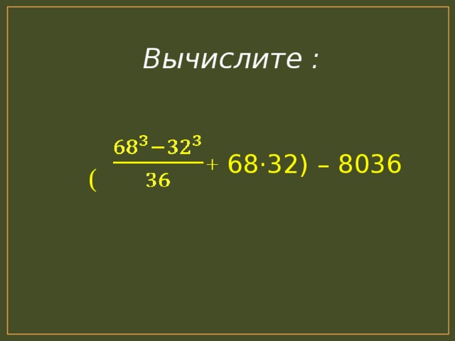 Вычислите :   (  + 68 · 32) – 8036