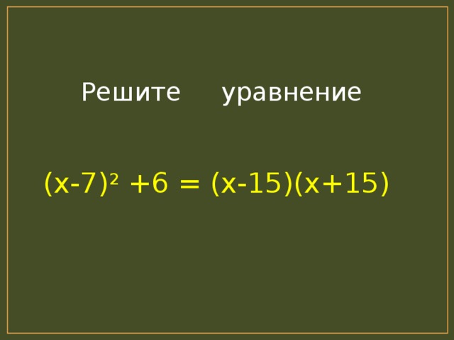Решите уравнение (х-7) 2 +6 = (х-15)(х+15)