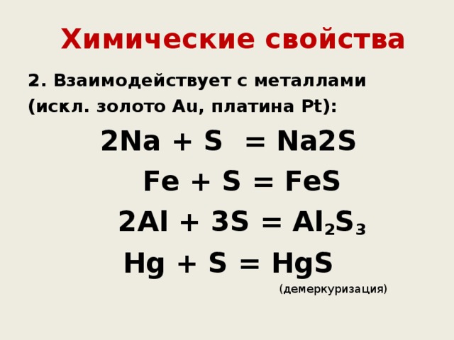 Химические свойства 2. Взаимодействует с металлами (искл. золото Аu, платина Рt):  2Na + S = Na2S  Fe + S = FeS  2Al + 3S = Al 2 S 3  Нg + S = HgS   (демеркуризация) 