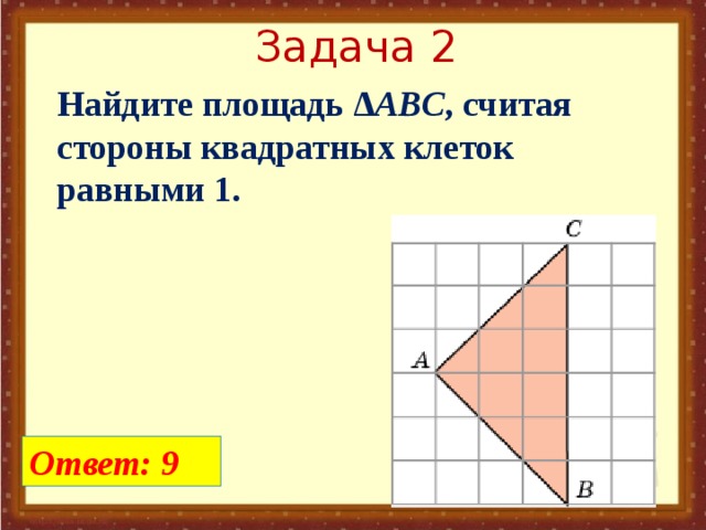 Задача 2 Найдите площадь Δ ABC , считая стороны квадратных клеток равными 1. Ответ: 9