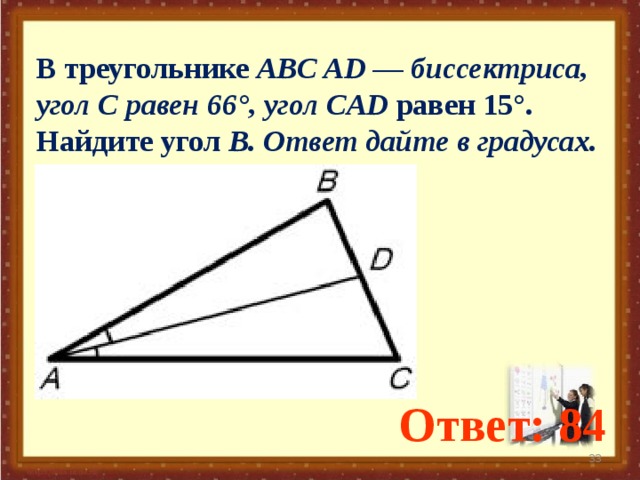 В треугольнике ABC AD — биссектриса, угол C равен 66°, угол CAD равен 15°. Найдите угол B. Ответ дайте в градусах. Ответ: 84