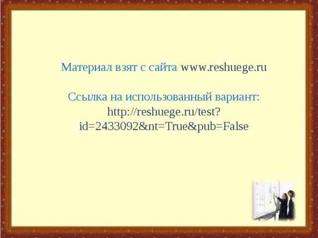 Материал взят с сайта www.reshuege.ru Ссылка на использованный вариант: http://reshuege.ru/test?id=2433092&nt=True&pub=False