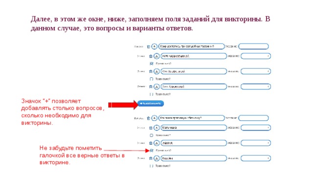 Далее, в этом же окне, ниже, заполняем поля заданий для викторины. В данном случае, это вопросы и варианты ответов. Значок “+” позволяет добавлять столько вопросов, сколько необходимо для викторины. Не забудьте пометить галочкой все верные ответы в викторине. 