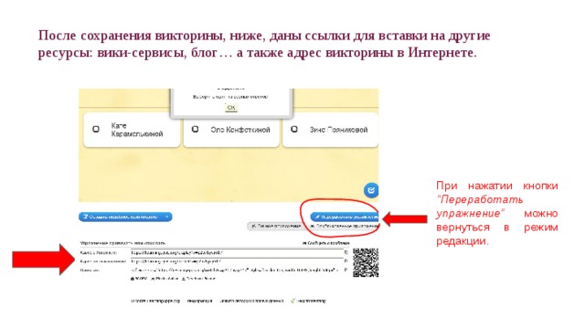 После сохранения викторины, ниже, даны ссылки для вставки на другие ресурсы: вики-сервисы, блог… а также адрес викторины в Интернете. При нажатии кнопки “Переработать упражнение” можно вернуться в режим редакции. 