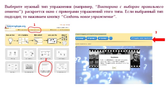 Выберите нужный тип упражнения (например, “ Викторина с выбором правильного ответа” ): раскроется окно с примерами упражнений этого типа. Если выбранный тип подходит, то нажимаем кнопку “Создать новое упражнение” . 1 3 2 