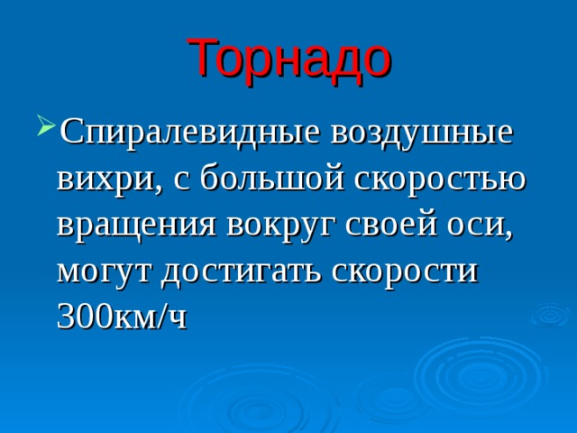 Торнадо Спиралевидные воздушные вихри, с большой скоростью вращения вокруг своей оси, могут достигать скорости 300км/ч  