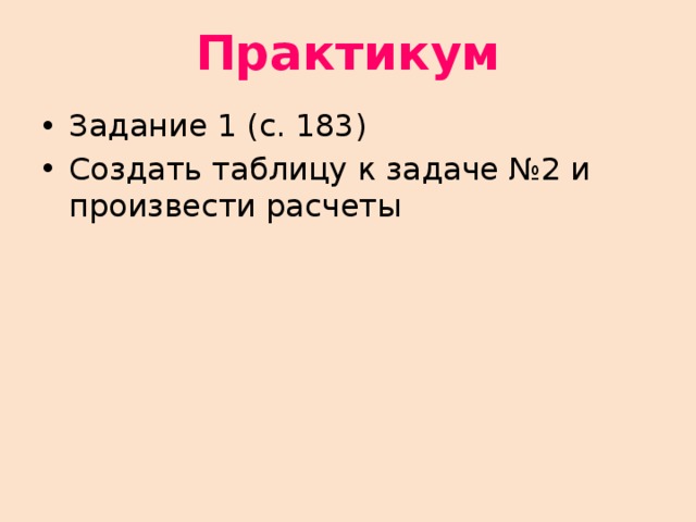 Практикум Задание 1 (с. 183) Создать таблицу к задаче №2 и произвести расчеты 