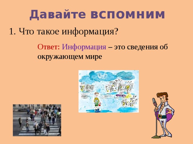 Давайте вспомним 1. Что такое информация? Ответ: Информация – это сведения об окружающем мире 