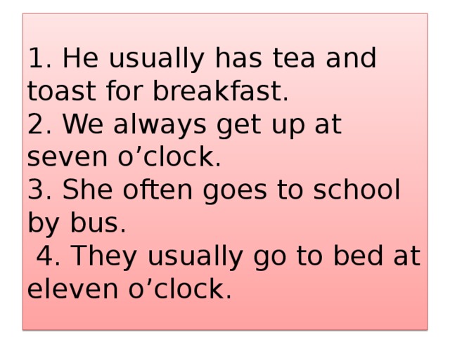 Ann gets up at 7. He usually has Tea and Toast for Breakfast. Составьте вопросы к предложениям he usually has Tea and Toast for Breakfast. Usually has или has usually. She to get up at Seven o'Clock отрицательная форма.