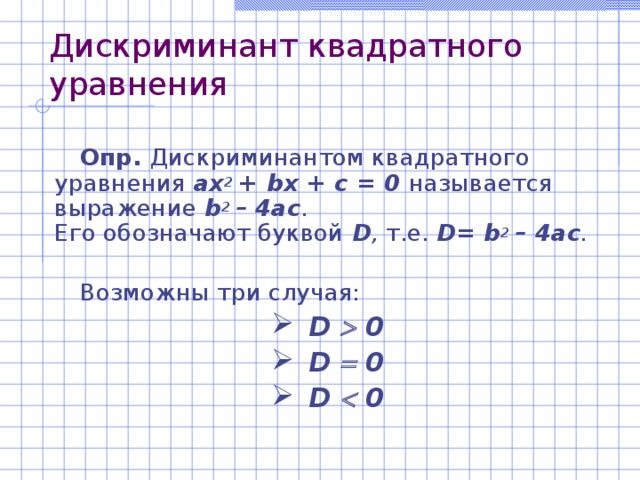 Дискриминант квадратного уравнения Опр. Дискриминантом квадратного уравнения ах 2 + b х + с = 0 называется выражение b 2 – 4ac .  Его обозначают буквой  D , т.е.  D= b 2 – 4ac .   Возможны три случая: D  0 D  0 D  0  