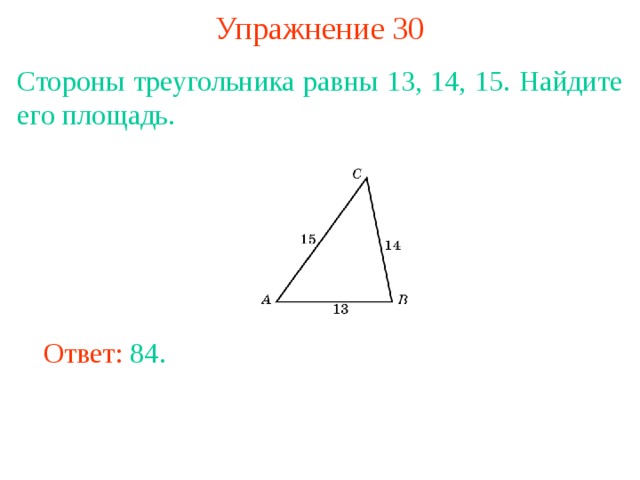 Упражнение 30 Стороны треугольника равны 13, 14, 15. Найдите его площадь. В режиме слайдов ответы появляются после кликанья мышкой Ответ: 84. 