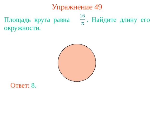 Упражнение 49 Площадь круга равна  . Найдите длину его окружности. В режиме слайдов ответы появляются после кликанья мышкой Ответ: 8. 