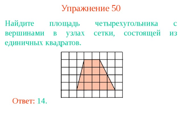 Упражнение 50 Найдите площадь четырехугольника с вершинами в узлах сетки, состоящей из единичных квадратов. В режиме слайдов ответы появляются после кликанья мышкой Ответ: 14. 
