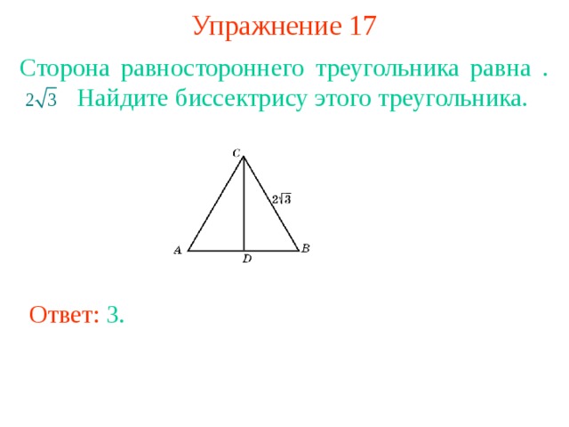 Упражнение 17 Сторона равностороннего треугольника равна .  Найдите биссектрису этого треугольника. В режиме слайдов ответы появляются после кликанья мышкой Ответ: 3 . 
