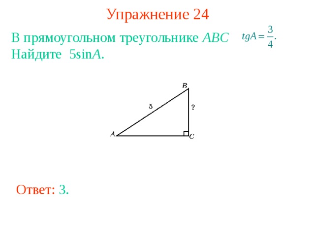 Упражнение 2 4 В прямоугольном треугольнике ABC  Найдите 5 sin A . В режиме слайдов ответы появляются после кликанья мышкой Ответ: 3 . 