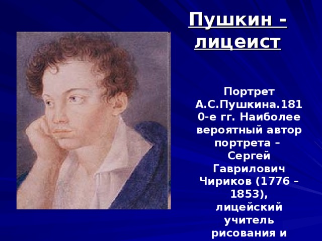 Пушкин - лицеист Портрет А.С.Пушкина.1810-е гг. Наиболее вероятный автор портрета – Сергей Гаврилович Чириков (1776 – 1853), лицейский учитель рисования и гувернер 