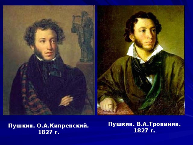 Пушкин. В.А.Тропинин. 1827 г. Пушкин. О.А.Кипренский. 1827 г. 