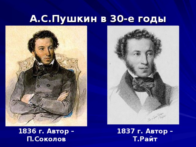 А.С.Пушкин в 30-е годы 1837 г. Автор – Т.Райт 1836 г. Автор – П.Соколов 