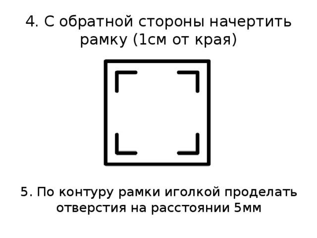 4. С обратной стороны начертить рамку (1см от края) 5. По контуру рамки иголкой проделать отверстия на расстоянии 5мм 