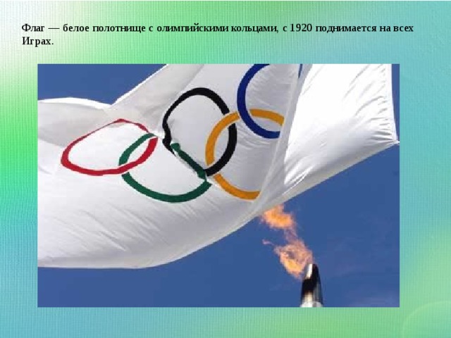 Флаг — белое полотнище с олимпийскими кольцами, с 1920 поднимается на всех Играх. 