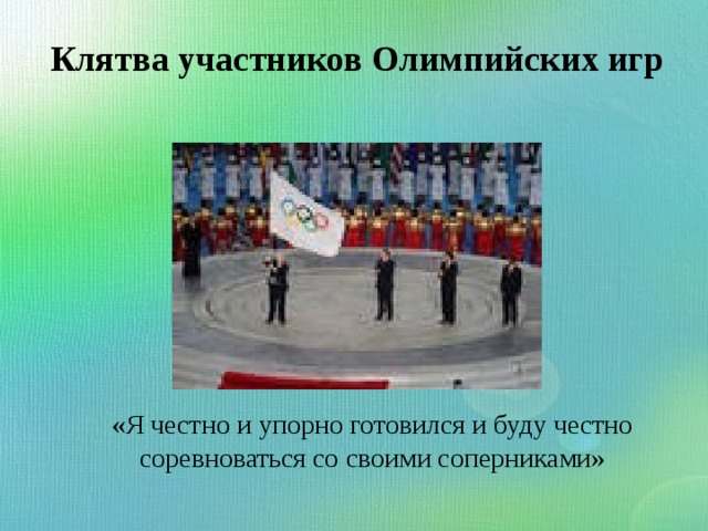 Клятва участников Олимпийских игр «Я честно и упорно готовился и буду честно  соревноваться  со своими соперниками» 