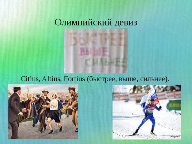 Олимпийский девиз Citius, Altius, Fortius (быстрее, выше, сильнее). 