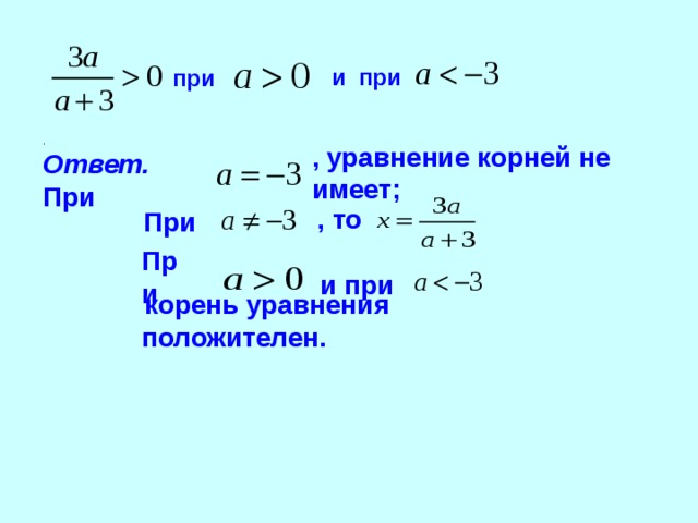 при  и  при . Ответ. При , уравнение корней не имеет; , то  При  При  и при  корень уравнения положителен.