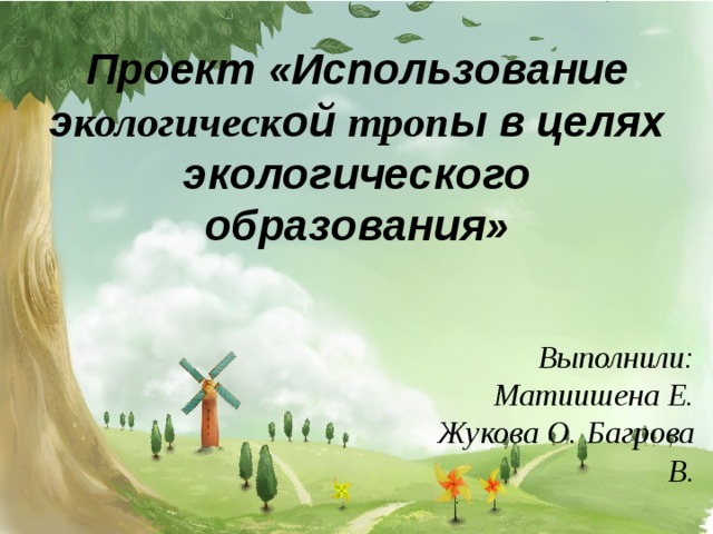 Проект «Использование э кологическ ой троп ы в целях экологического образования» Выполнили: Матиишена Е. Жукова О.  Багрова В. 