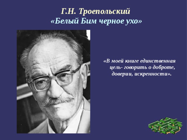 Г.Н. Троепольский  «Белый Бим черное ухо» «В моей книге единственная цель- говорить о доброте, доверии, искренности». 