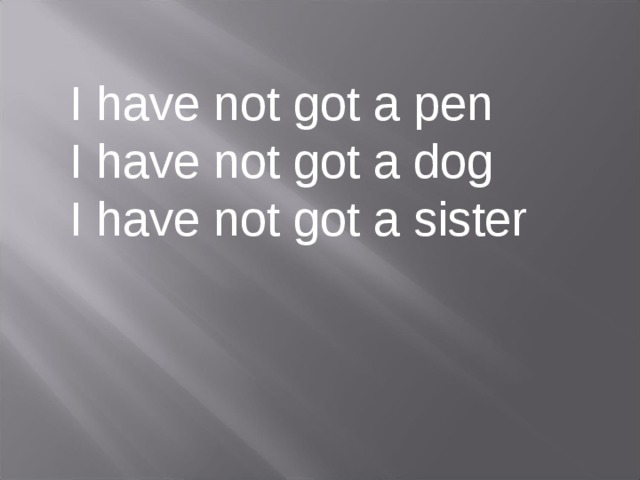 I have not got a pen I have not got a dog I have not got a sister 