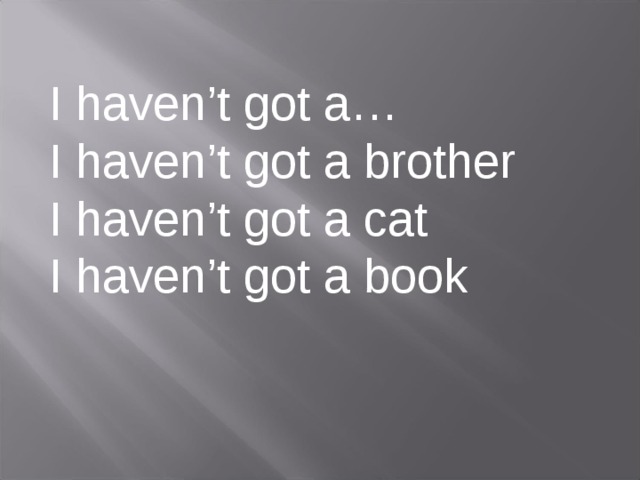 I haven’t got a… I haven’t got a brother I haven’t got a cat I haven’t got a book 