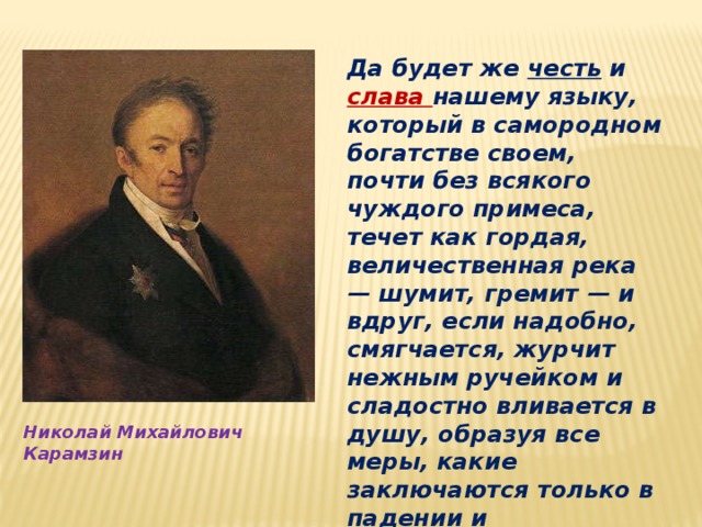 Честь и слава. Карамзин да будет же честь и Слава нашему языку. Да будет же честь и Слава нашему языку который в самородном богатстве. Русский язык почти без всякого чуждого примеса. Да будет же честь.