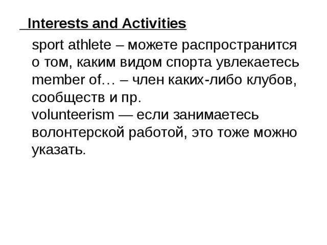  Interests and Activities  sport athlete – можете распространится о том, каким видом спорта увлекаетесь  member of… – член каких-либо клубов, сообществ и пр.  volunteerism — если занимаетесь волонтерской работой, это тоже можно указать. 