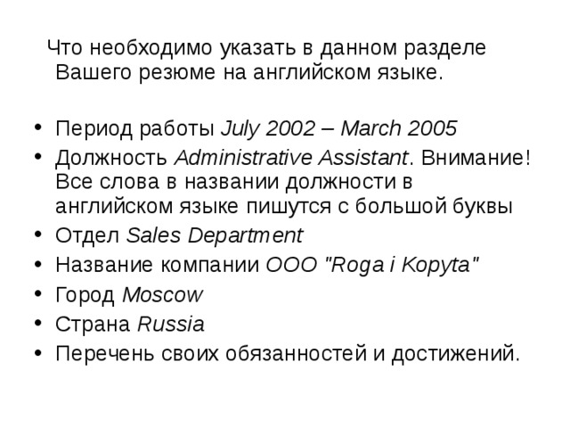  Что необходимо указать в данном разделе Вашего резюме на английском языке.    Период работы  July 2002 – March 2005 Должность  Administrative Assistant . Внимание! Все слова в названии должности в английском языке пишутся с большой буквы Отдел  Sales Department Название компании  OOO 