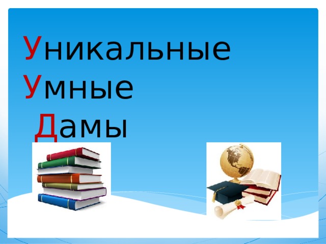    У никальные  У мные   Д амы    