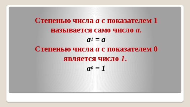 Степенью числа а с показателем 1 называется само число а .  а 1 = а  Степенью числа а с показателем 0  является число 1 .  а 0 = 1    