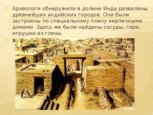 Археологи обнаружили в долине Инда развалины древнейших индийских городов. Они были застроены по специальному плану кирпичными домами. Здесь же были найдены сосуды, гири, игрушки из глины. Хараппа 