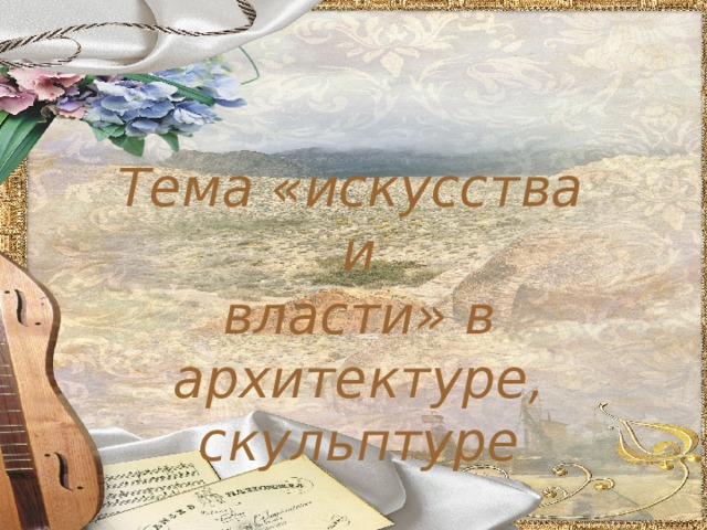 Тема «искусства  и  власти» в архитектуре,  скульптуре 