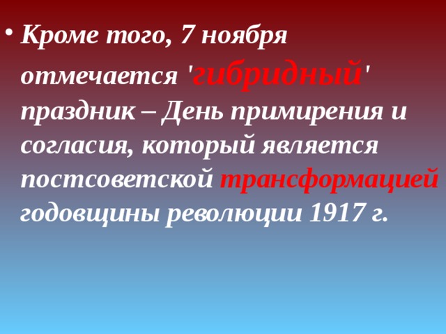 Кроме того, 7 ноября отмечается ' гибридный ' праздник – День примирения и согласия, который является постсоветской трансформацией годовщины революции 1917 г. 