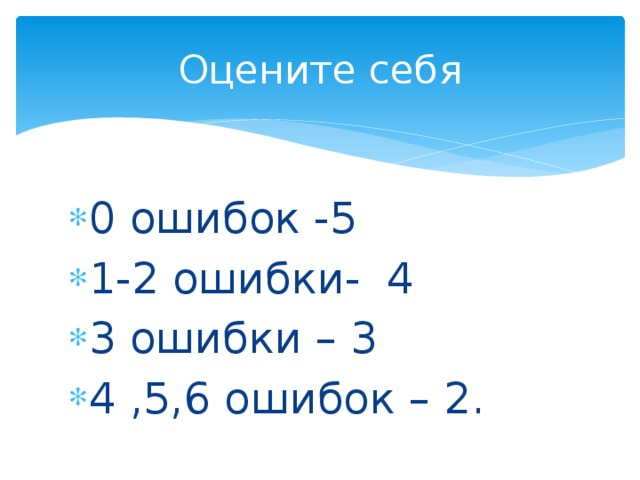 Оцените себя 0 ошибок -5 1-2 ошибки- 4 3 ошибки – 3 4 ,5,6 ошибок – 2. 