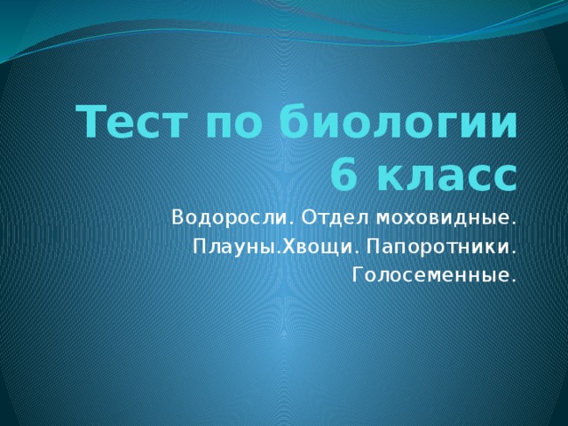 Тест по биологии 6 класс Водоросли. Отдел моховидные. Плауны.Хвощи. Папоротники. Голосеменные. 