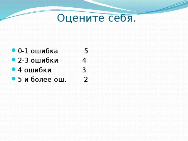 Оцените себя.   0-1 ошибка 5 2-3 ошибки 4 4 ошибки 3 5 и более ош. 2 