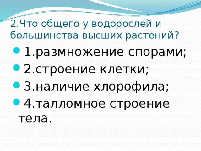 2.Что общего у водорослей и большинства высших растений? 1.размножение спорами; 2.строение клетки; 3.наличие хлорофила; 4.талломное строение тела. 