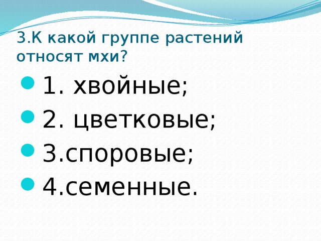 3.К какой группе растений относят мхи? 1. хвойные; 2. цветковые; 3.споровые; 4.семенные. 